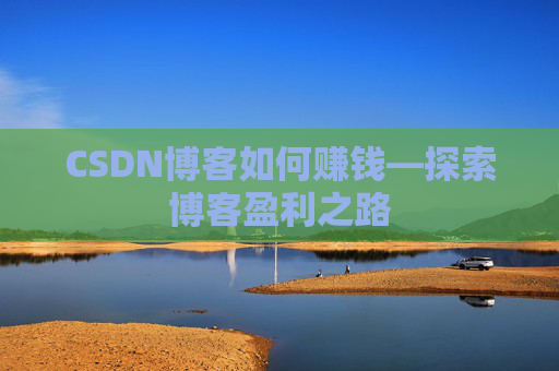 CSDN博客如何赚钱—探索博客盈利之路