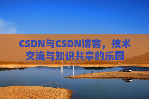 CSDN与CSDN博客，技术交流与知识共享的乐园