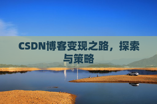 CSDN博客变现之路,探索与策略